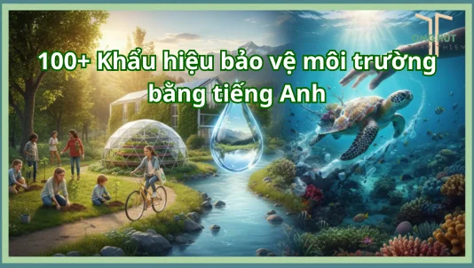 100+ Khẩu hiệu bảo vệ môi trường bằng tiếng Anh hay, ý nghĩa, dễ nhớ nhất